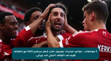 5 مواجهات.. مواعيد مباريات ليفربول خلال شهر سبتمبر 2025 مع انطلاقة قوية بعد التوقف الدولي ضد بيرنلي.